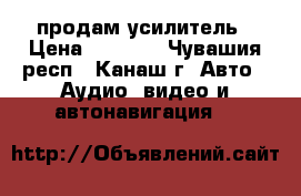 продам усилитель › Цена ­ 2 500 - Чувашия респ., Канаш г. Авто » Аудио, видео и автонавигация   